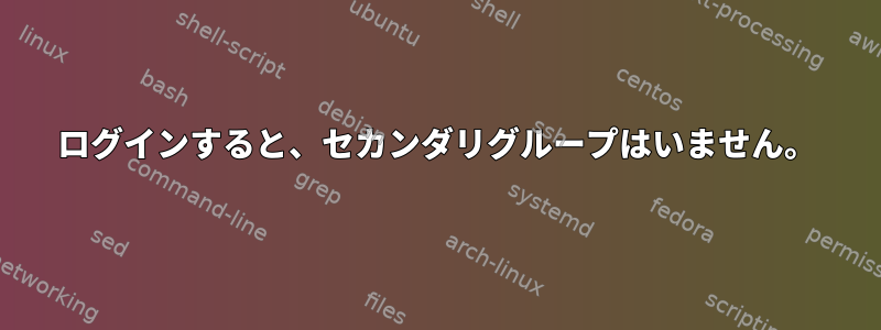 ログインすると、セカンダリグループはいません。