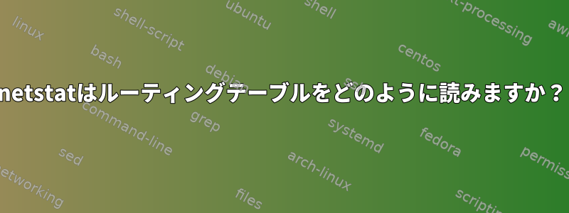 netstatはルーティングテーブルをどのように読みますか？