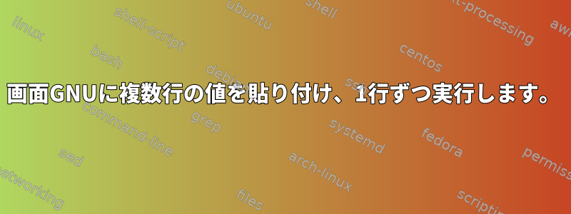 画面GNUに複数行の値を貼り付け、1行ずつ実行します。