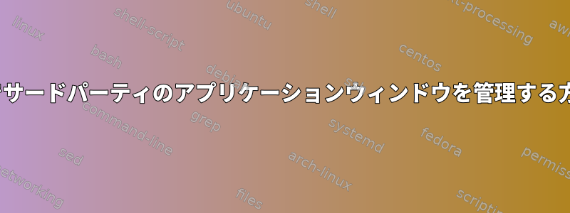 Linuxでサードパーティのアプリケーションウィンドウを管理する方法は？