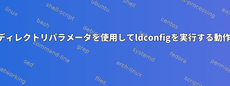 ディレクトリパラメータを使用してldconfigを実行する動作