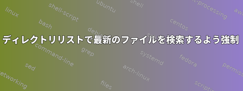 ディレクトリリストで最新のファイルを検索するよう強制