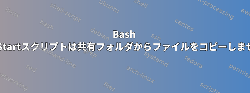 Bash AutoStartスクリプトは共有フォルダからファイルをコピーしません。