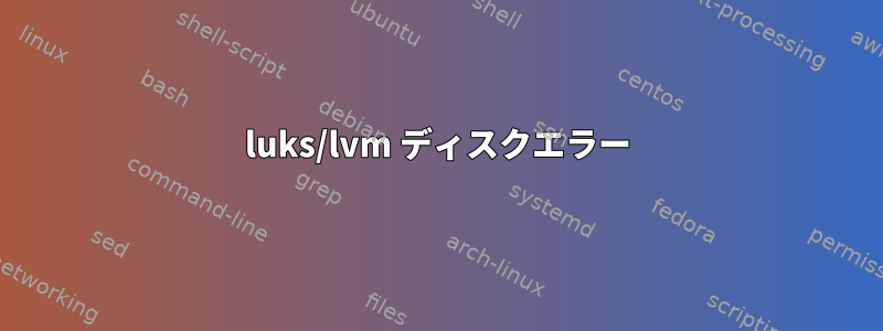 luks/lvm ディスクエラー