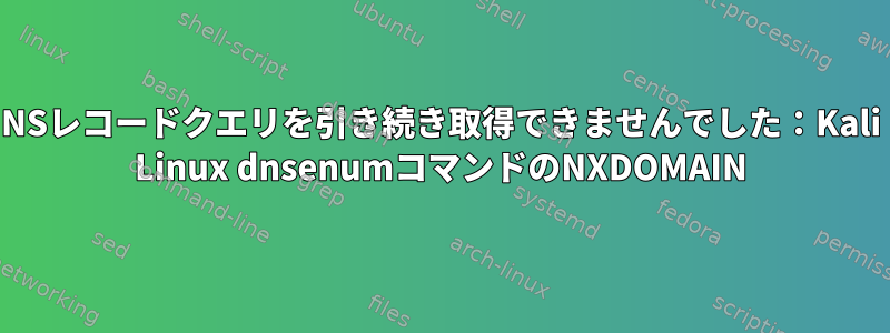 NSレコードクエリを引き続き取得できませんでした：Kali Linux dnsenumコマンドのNXDOMAIN