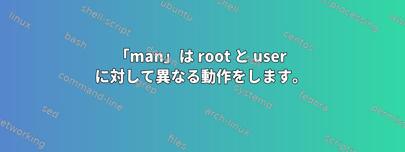 「man」は root と user に対して異なる動作をします。