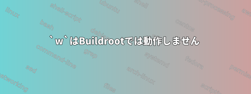 `w`はBuildrootでは動作しません