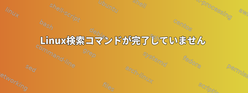 Linux検索コマンドが完了していません