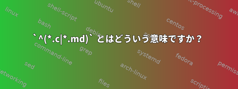 `^(*.c|*.md)` とはどういう意味ですか？