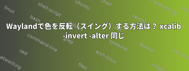 Waylandで色を反転（スイング）する方法は？ xcalib -invert -alter 同じ