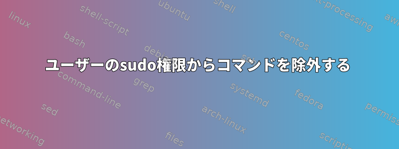 ユーザーのsudo権限からコマンドを除外する