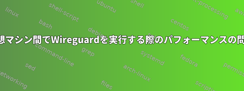 仮想マシン間でWireguardを実行する際のパフォーマンスの問題