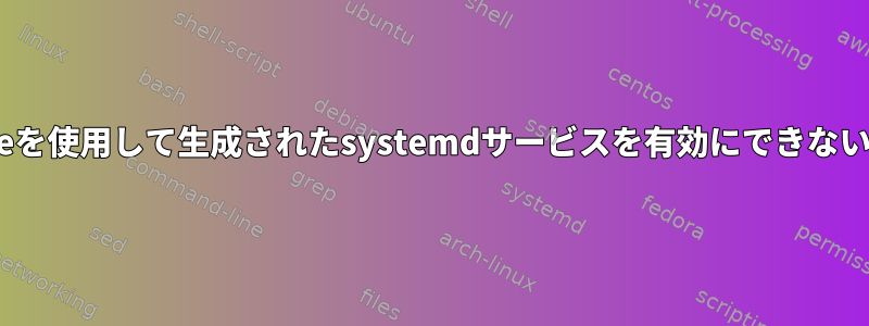 podmangenerateを使用して生成されたsystemdサービスを有効にできないのはなぜですか？