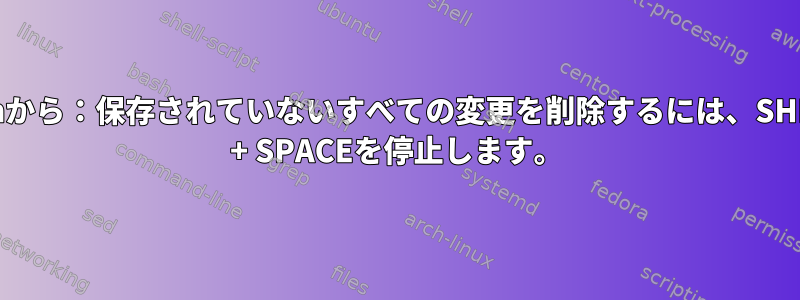 vimから：保存されていないすべての変更を削除するには、SHIFT + SPACEを停止します。