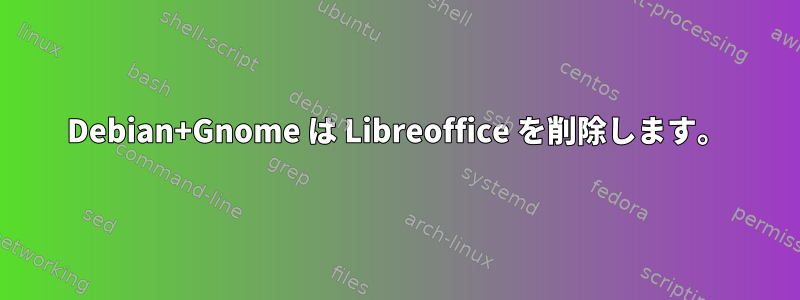 Debian+Gnome は Libreoffice を削除します。