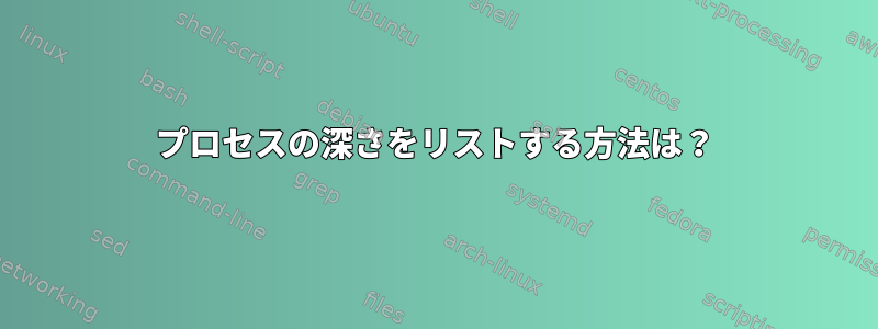 プロセスの深さをリストする方法は？