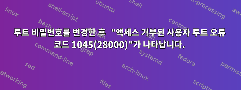 루트 비밀번호를 변경한 후 "액세스 거부된 사용자 루트 오류 코드 1045(28000)"가 나타납니다.