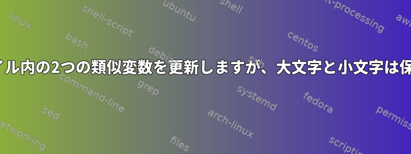 sed：ファイル内の2つの類似変数を更新しますが、大文字と小文字は保持します。