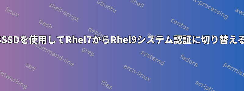 SSSDを使用してRhel7からRhel9システム認証に切り替える