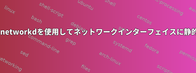 ファイルシステムが読み取り専用の場合、systemd.networkdを使用してネットワークインターフェイスに静的IPアドレスを追加するにはどうすればよいですか？