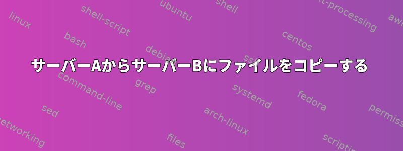 サーバーAからサーバーBにファイルをコピーする