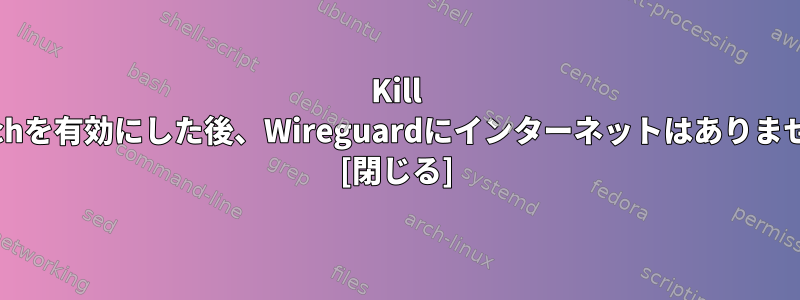 Kill Switchを有効にした後、Wireguardにインターネットはありません。 [閉じる]