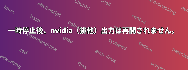 一時停止後、nvidia（排他）出力は再開されません。