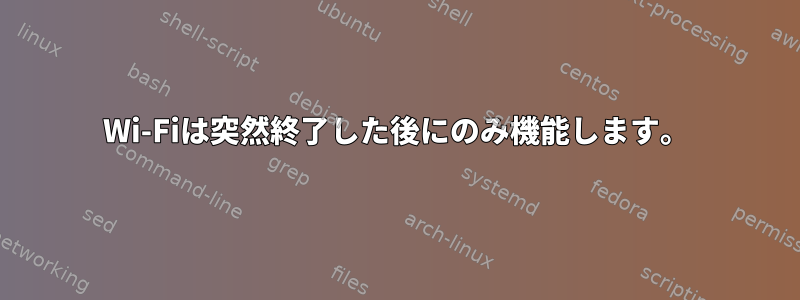 Wi-Fiは突然終了した後にのみ機能します。