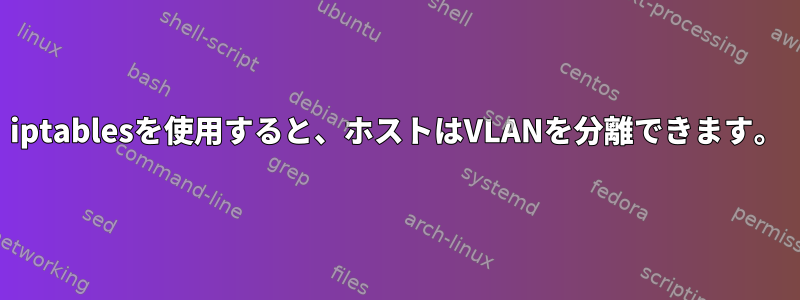 iptablesを使用すると、ホストはVLANを分離できます。