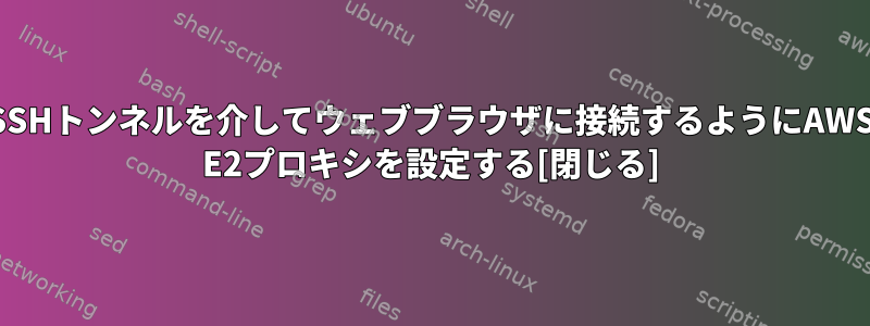 SSHトンネルを介してウェブブラウザに接続するようにAWS E2プロキシを設定する[閉じる]