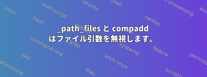 _path_files と compadd はファイル引数を無視します。