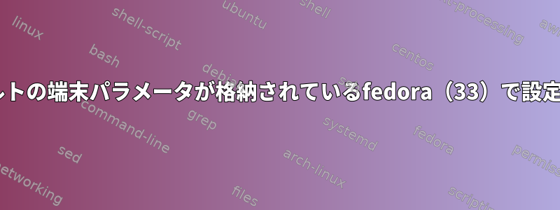 CLIログイン用のデフォルトの端末パラメータが格納されているfedora（33）で設定ファイルを見つけます。