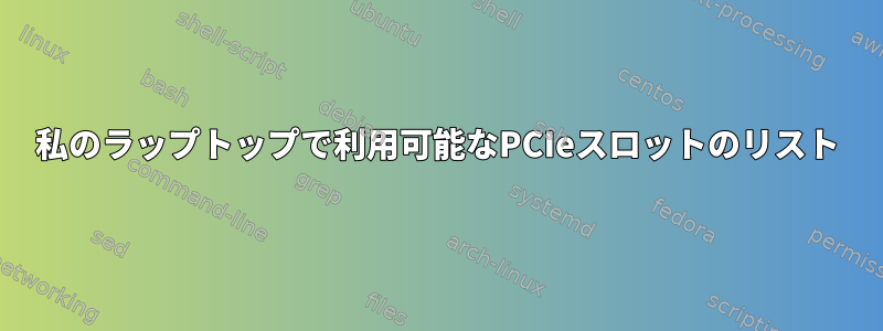 私のラップトップで利用可能なPCIeスロットのリスト