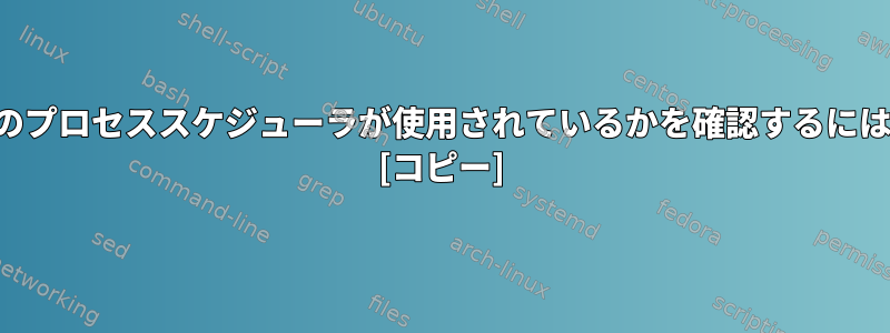 どのプロセススケジューラが使用されているかを確認するには？ [コピー]