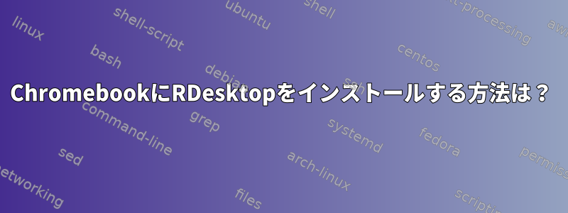 ChromebookにRDesktopをインストールする方法は？