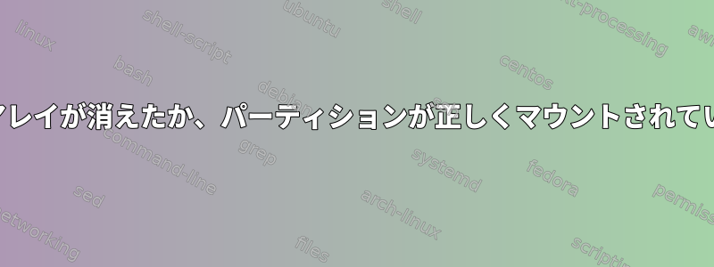 再起動後にアレイが消えたか、パーティションが正しくマウントされていませんか？