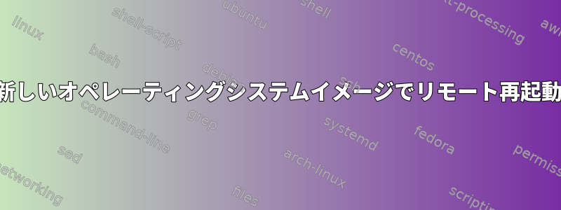 新しいオペレーティングシステムイメージでリモート再起動