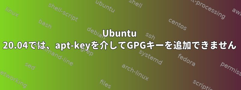 Ubuntu 20.04では、apt-keyを介してGPGキーを追加できません