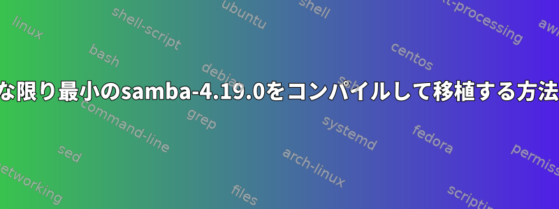 可能な限り最小のsamba-4.19.0をコンパイルして移植する方法は？