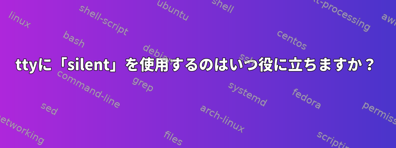 ttyに「silent」を使用するのはいつ役に立ちますか？