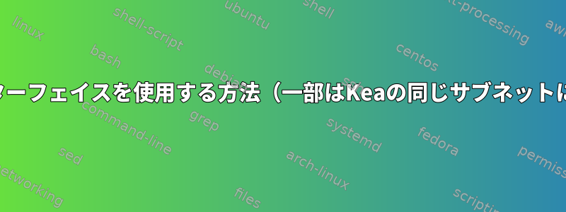 複数のインターフェイスを使用する方法（一部はKeaの同じサブネットにあります）