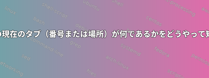 ウィンドウターミナルの現在のタブ（番号または場所）が何であるかをどうやって知ることができますか？