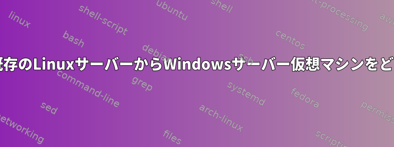 cPanelを実行している既存のLinuxサーバーからWindowsサーバー仮想マシンをどのように作成しますか？