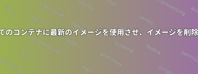 再起動し、すべてのコンテナに最新のイメージを使用させ、イメージを削除しない方法は？