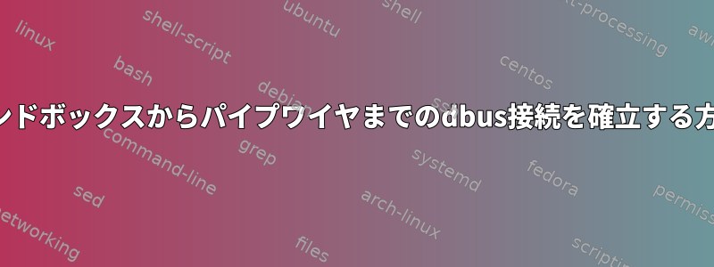 サンドボックスからパイプワイヤまでのdbus接続を確立する方法