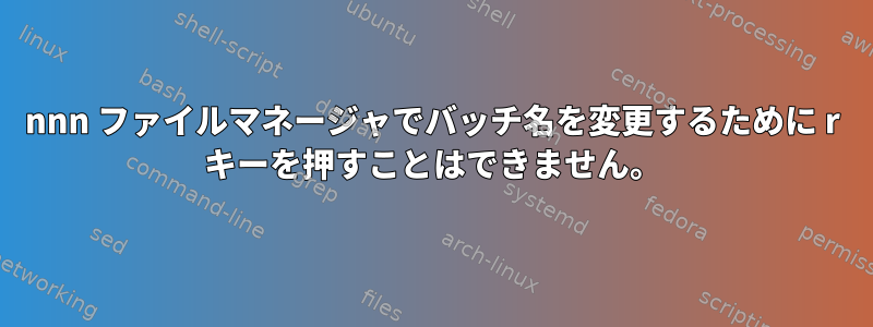 nnn ファイルマネージャでバッチ名を変更するために r キーを押すことはできません。