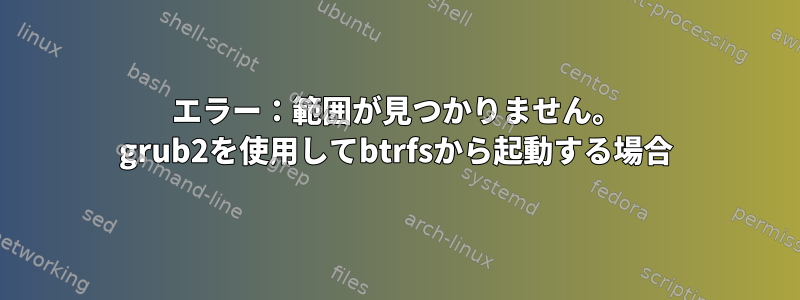 エラー：範囲が見つかりません。 grub2を使用してbtrfsから起動する場合