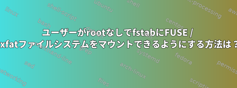 ユーザーがrootなしでfstabにFUSE / exfatファイルシステムをマウントできるようにする方法は？