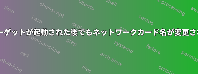 udev：マルチユーザーターゲットが起動された後でもネットワークカード名が変更される可能性はありますか？