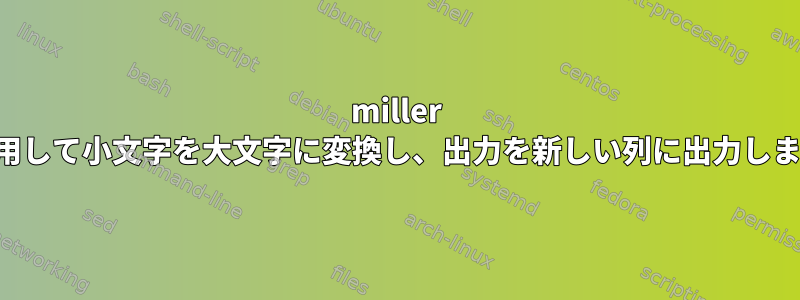 miller を使用して小文字を大文字に変換し、出力を新しい列に出力します。